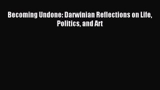 Read Becoming Undone: Darwinian Reflections on Life Politics and Art Ebook Free
