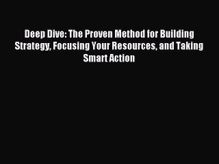 Read Deep Dive: The Proven Method for Building Strategy Focusing Your Resources and Taking