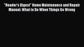 Download Reader's Digest Home Maintenance and Repair Manual: What to Do When Things Go Wrong