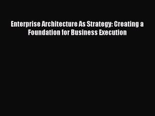 Download Enterprise Architecture As Strategy: Creating a Foundation for Business Execution