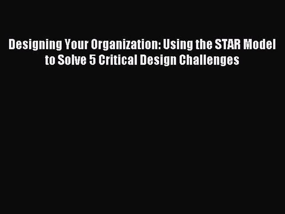 Read Designing Your Organization: Using the STAR Model to Solve 5 Critical Design Challenges