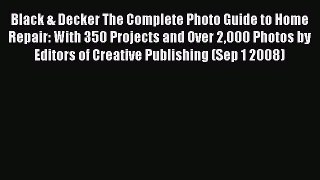 Download Black & Decker The Complete Photo Guide to Home Repair: With 350 Projects and Over