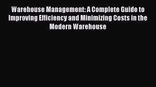 Read Warehouse Management: A Complete Guide to Improving Efficiency and Minimizing Costs in