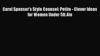 Download Carol Spenser's Style Counsel: Petite - Clever Ideas for Women Under 5ft.4in Read