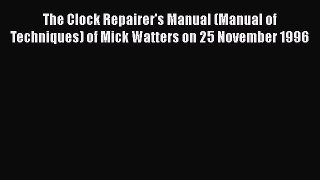 PDF The Clock Repairer's Manual (Manual of Techniques) of Mick Watters on 25 November 1996