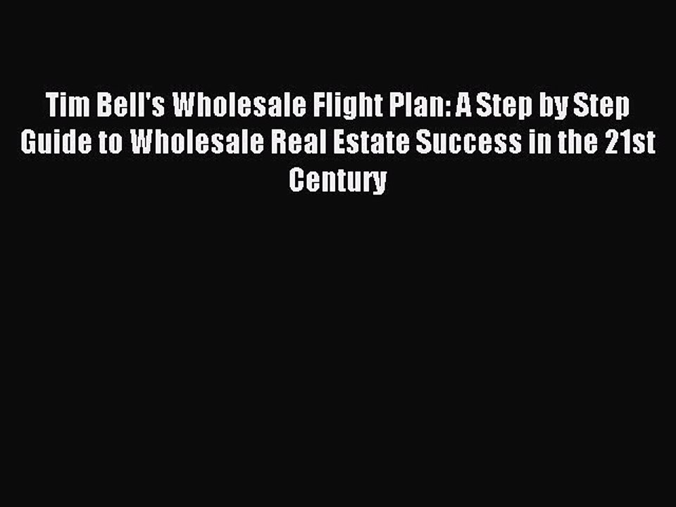 Read Tim Bell's Wholesale Flight Plan: A Step by Step Guide to Wholesale Real Estate Success