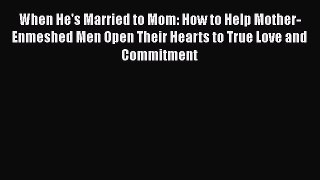 Download When He's Married to Mom: How to Help Mother-Enmeshed Men Open Their Hearts to True