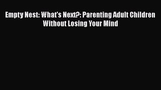 Download Empty Nest: What's Next?: Parenting Adult Children Without Losing Your Mind  EBook