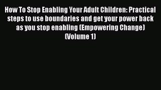 PDF How To Stop Enabling Your Adult Children: Practical steps to use boundaries and get your