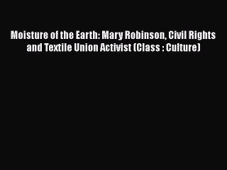 Download Moisture of the Earth: Mary Robinson Civil Rights and Textile Union Activist (Class