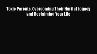 Download Toxic Parents: Overcoming Their Hurtful Legacy and Reclaiming Your Life  Read Online