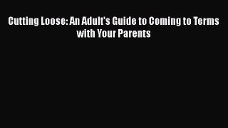 Download Cutting Loose: An Adult's Guide to Coming to Terms with Your Parents  EBook