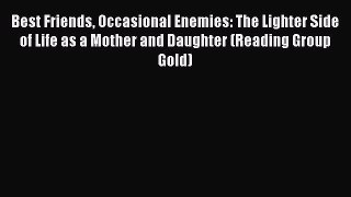 Download Best Friends Occasional Enemies: The Lighter Side of Life as a Mother and Daughter