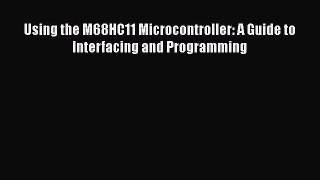 [Download] Using the M68HC11 Microcontroller: A Guide to Interfacing and Programming# [Read]