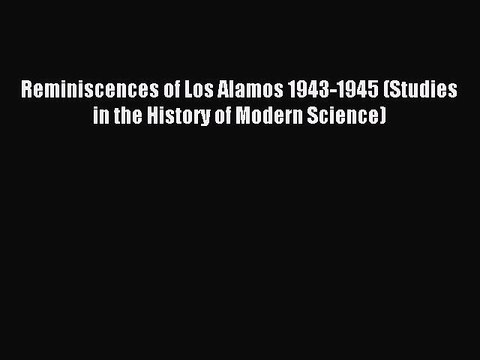 Read Reminiscences of Los Alamos 1943-1945 (Studies in the History of Modern Science) Ebook
