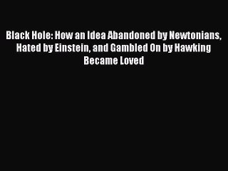 Read Black Hole: How an Idea Abandoned by Newtonians Hated by Einstein and Gambled On by Hawking
