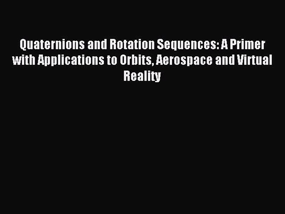 Read Quaternions and Rotation Sequences: A Primer with Applications to Orbits Aerospace and