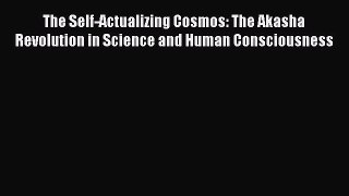 Read The Self-Actualizing Cosmos: The Akasha Revolution in Science and Human Consciousness
