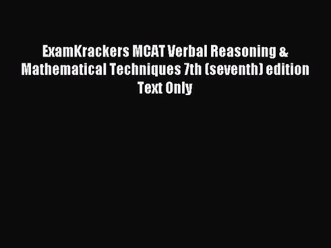Read ExamKrackers MCAT Verbal Reasoning & Mathematical Techniques 7th (seventh) edition Text