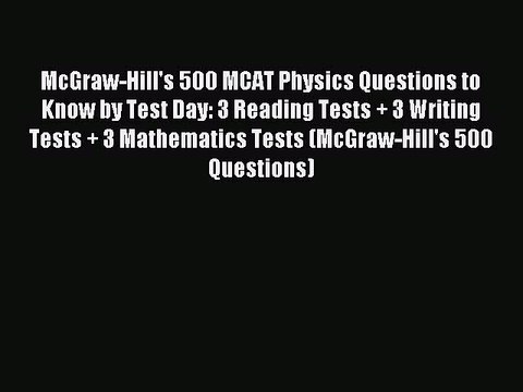 Read McGraw-Hill's 500 MCAT Physics Questions to Know by Test Day: 3 Reading Tests + 3 Writing