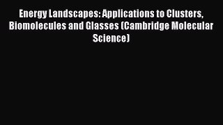 Read Energy Landscapes: Applications to Clusters Biomolecules and Glasses (Cambridge Molecular