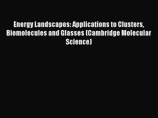 Read Energy Landscapes: Applications to Clusters Biomolecules and Glasses (Cambridge Molecular