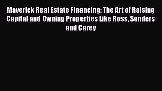 Read Maverick Real Estate Financing: The Art of Raising Capital and Owning Properties Like