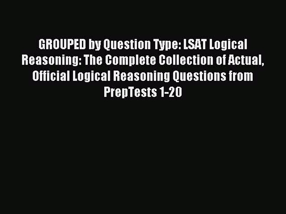 Read GROUPED by Question Type: LSAT Logical Reasoning: The Complete Collection of Actual Official