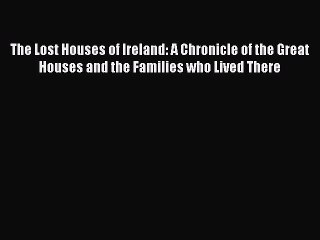 PDF The Lost Houses of Ireland: A Chronicle of the Great Houses and the Families who Lived