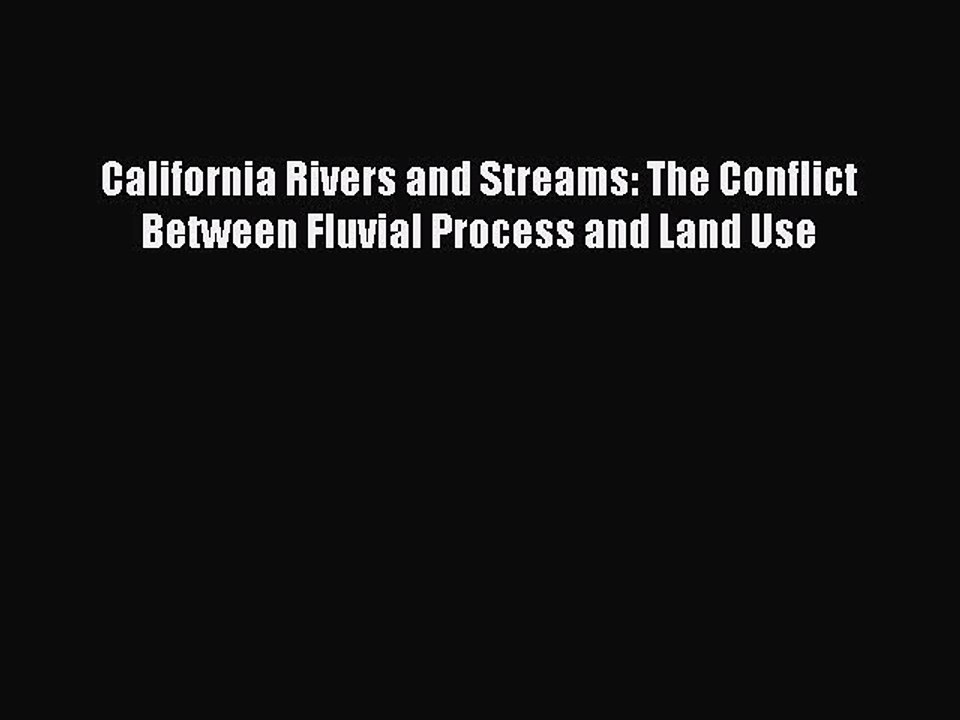 Read California Rivers and Streams: The Conflict Between Fluvial Process and Land Use Ebook