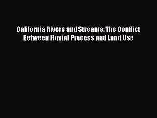 Read California Rivers and Streams: The Conflict Between Fluvial Process and Land Use Ebook