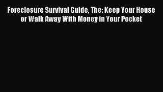 Read Foreclosure Survival Guide The: Keep Your House or Walk Away With Money in Your Pocket