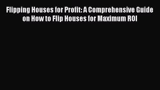 Download Flipping Houses for Profit: A Comprehensive Guide on How to Flip Houses for Maximum