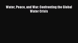 Read Water Peace and War: Confronting the Global Water Crisis Ebook Free