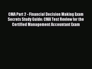 Read CMA Part 2 - Financial Decision Making Exam Secrets Study Guide: CMA Test Review for the