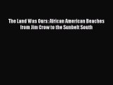 Read The Land Was Ours: African American Beaches from Jim Crow to the Sunbelt South Ebook Online