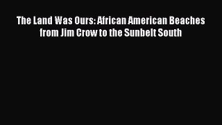 Read The Land Was Ours: African American Beaches from Jim Crow to the Sunbelt South Ebook Online