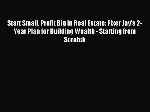 Read Start Small Profit Big in Real Estate: Fixer Jay's 2-Year Plan for Building Wealth - Starting