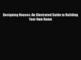 Download Designing Houses: An illustrated Guide to Building Your Own Home Free Books