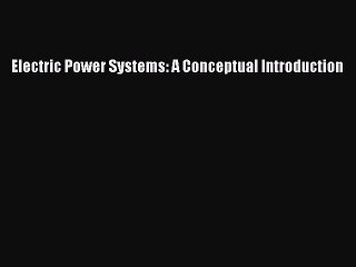 Read Electric Power Systems: A Conceptual Introduction Ebook Free