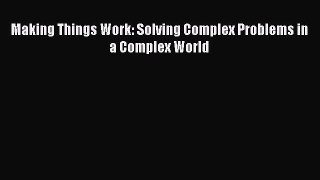 Read Making Things Work: Solving Complex Problems in a Complex World Ebook Free
