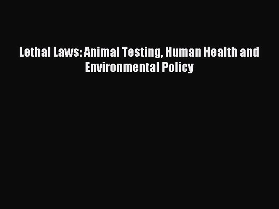 Read Lethal Laws: Animal Testing Human Health and Environmental Policy PDF Online
