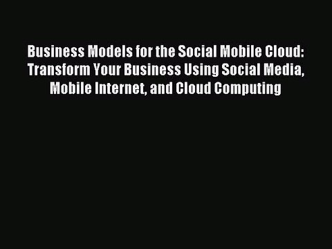 Read Business Models for the Social Mobile Cloud: Transform Your Business Using Social Media