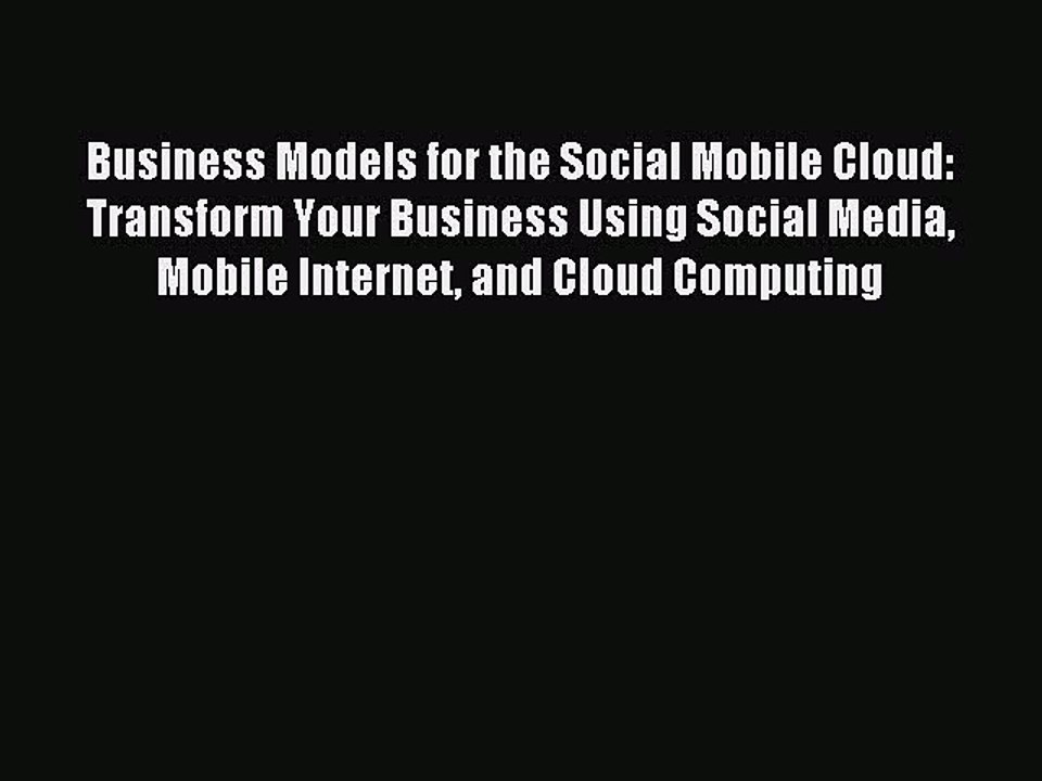 Read Business Models for the Social Mobile Cloud: Transform Your Business Using Social Media