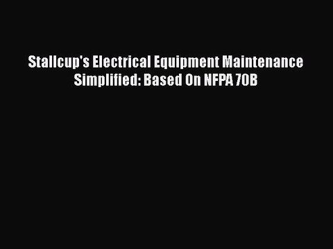 [Download] Stallcup's Electrical Equipment Maintenance Simplified: Based On NFPA 70B# [PDF]
