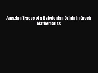 Read Amazing Traces of a Babylonian Origin in Greek Mathematics PDF Free