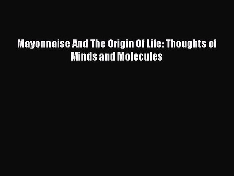 Read Mayonnaise And The Origin Of Life: Thoughts of Minds and Molecules PDF Online