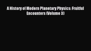 Read A History of Modern Planetary Physics: Fruitful Encounters (Volume 3) Ebook Free