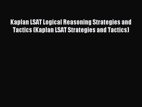 Read Kaplan LSAT Logical Reasoning Strategies and Tactics (Kaplan LSAT Strategies and Tactics)
