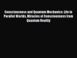 Read Consciousness and Quantum Mechanics: Life in Parallel Worlds Miracles of Consciousness